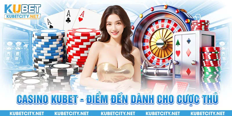 Casino Kubet - Điểm đến dành cho cược thủ 