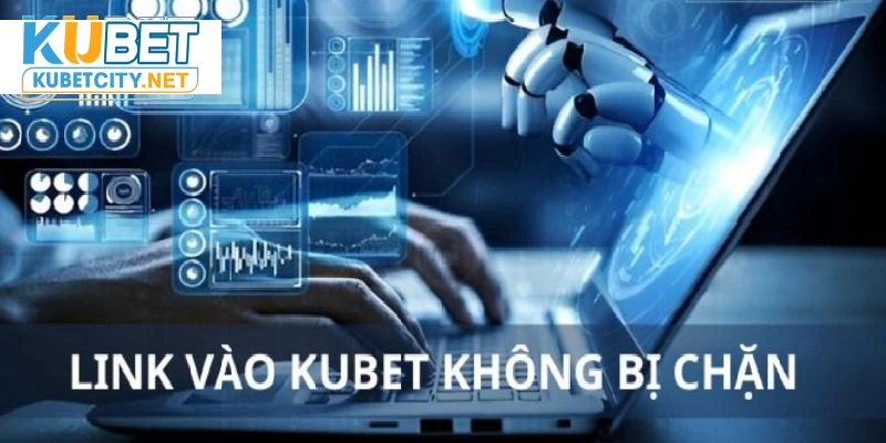 Cập nhập nhanh chóng link vào Kubet chính thức