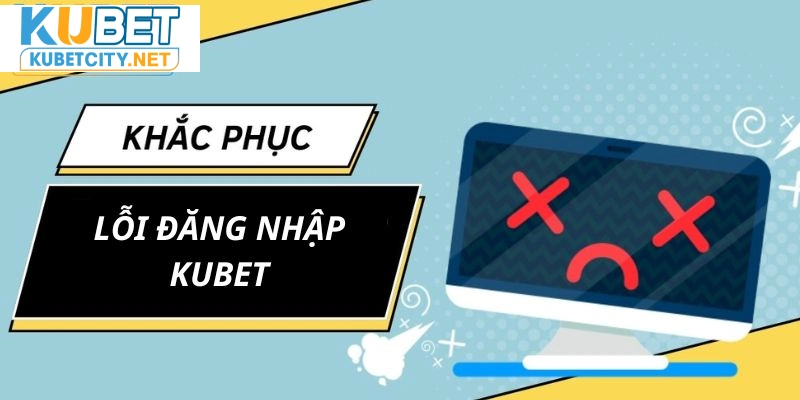 Nhà cái hướng dẫn cách xử lý khi hội viên gặp lỗi đăng nhập Kubet