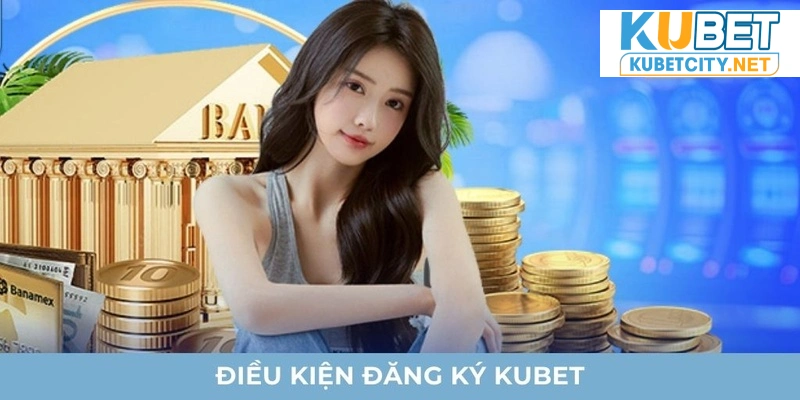 Điều kiện cơ bản để đăng ký Kubet