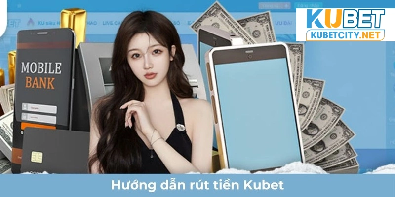 Hướng dẫn cách rút tiền Kubet cho người mới