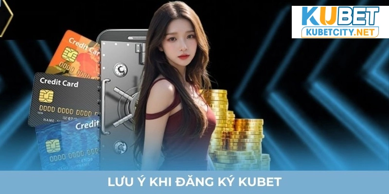 Lưu ý khi đăng ký Kubet