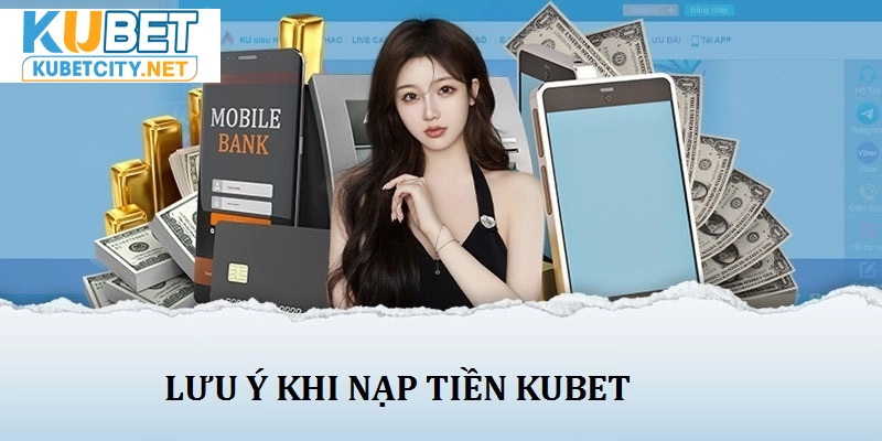 Một vài lưu ý nhỏ cho những ai đang muốn nạp tiền tại Kubet