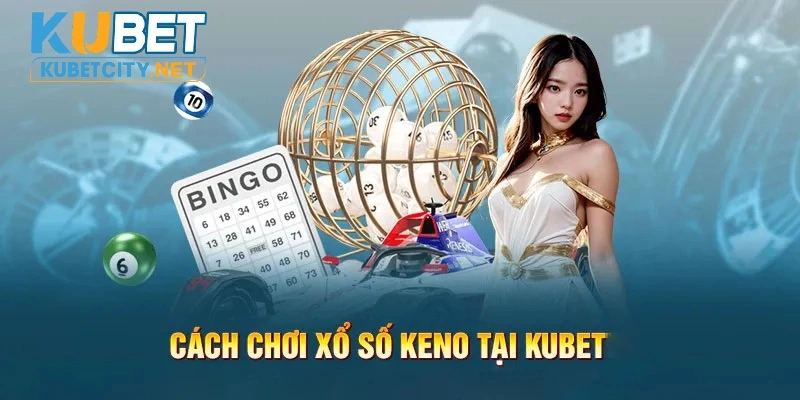 Tham gia Keno Kubet thành công khi đảm bảo quy trình 4 bước và các nội quy