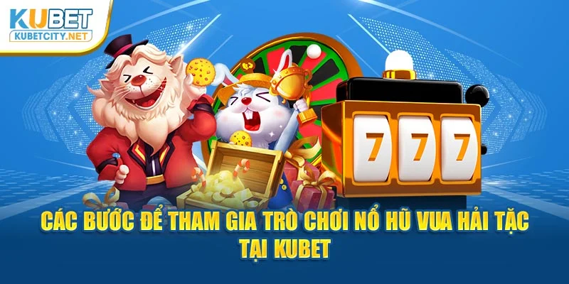 Các bước để tham gia trò chơi Nổ Hũ Vua Hải Tặc tại Kubet