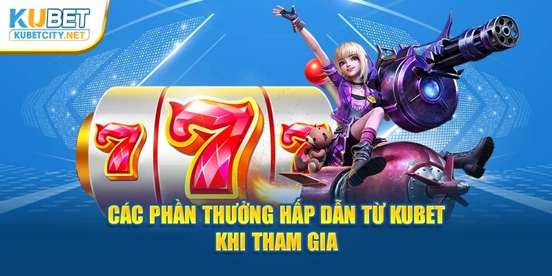 Các phần thưởng hấp dẫn từ Kubet khi tham gia